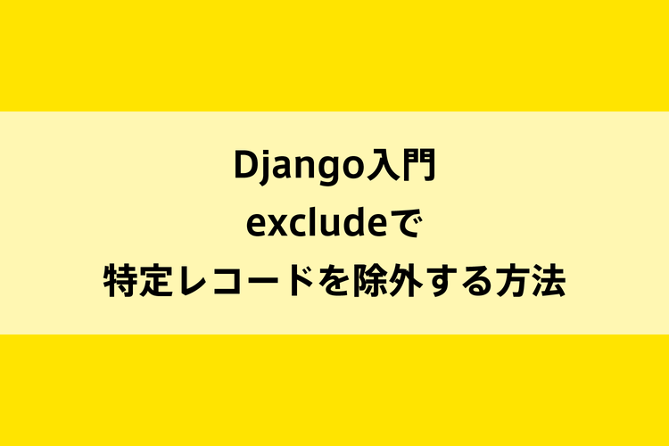 Django入門｜excludeで特定レコードを除外する方法のイメージ画像