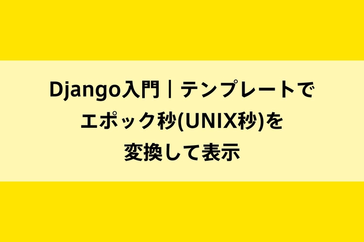 Django入門｜テンプレートでエポック秒(UNIX秒)を変換して表示のイメージ画像