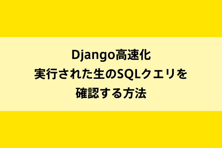 Django高速化｜実行された生のSQLクエリを確認する方法のイメージ画像