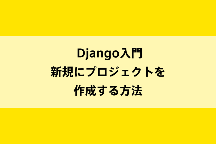 Django入門｜新規にプロジェクトを作成する方法のイメージ画像