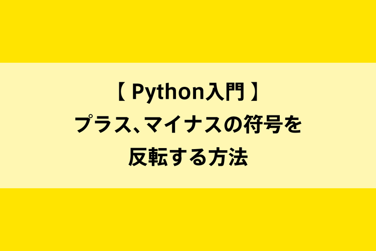 Python入門｜プラス、マイナスの符号を反転する方法のイメージ画像