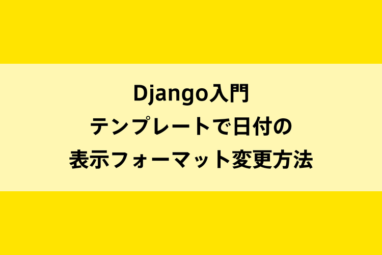 Django入門｜テンプレートでの日付の表示フォーマット変更方法のイメージ画像