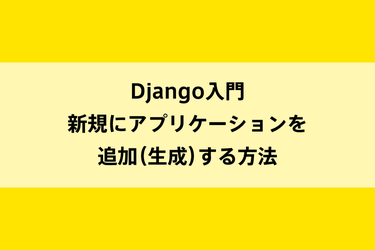 Django入門|新規にアプリケーションを追加(生成)する方法のイメージ画像