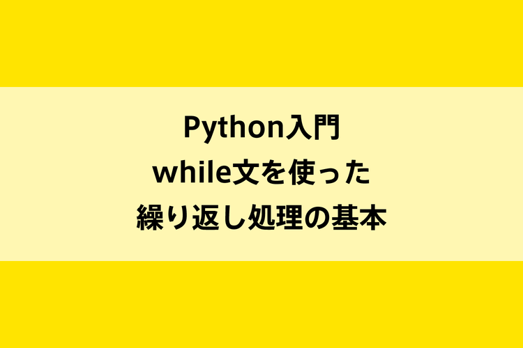Python入門｜while文を使った繰り返し処理の基本のイメージ画像