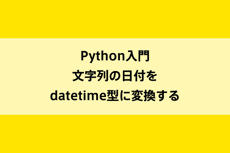 Python入門｜文字列の日付をdatetime型に変換するのイメージ画像