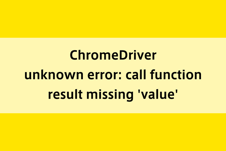 ChromeDriver|unknown error: call function result missing 'value'のイメージ画像