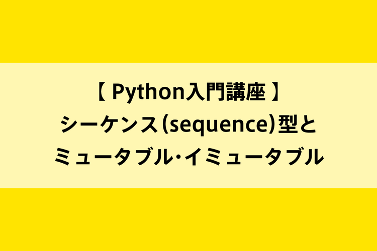 Python入門講座｜シーケンス（sequence）型とミュータブル・イミュータブルのイメージ画像