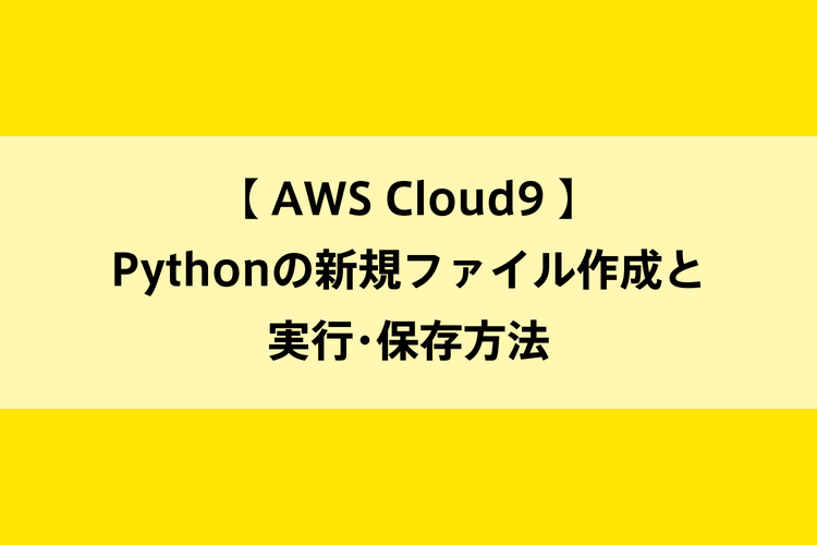 【 AWS Cloud9 】 Pythonの新規ファイル作成と 実行・保存方法のイメージ画像