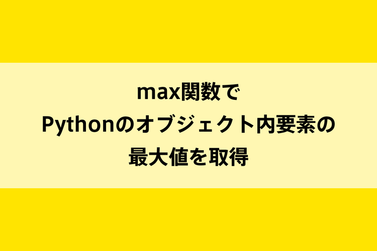 Max関数でpythonのオブジェクト内要素の最大値を取得 Dot Blog