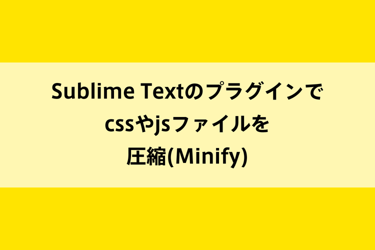 Sublime Textのプラグインでcssやjsファイルを圧縮(Minify)のイメージ画像
