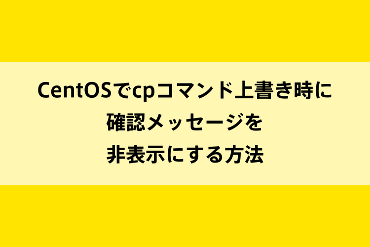 CentOSでcpコマンド上書き時に確認メッセージを非表示にする方法のイメージ画像