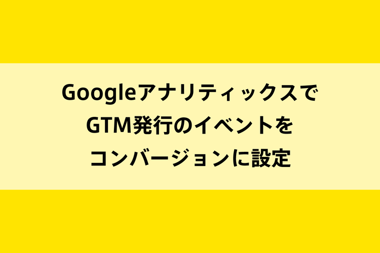 GoogleアナリティックスでGTM発行のイベントをコンバージョンに設定のイメージ画像
