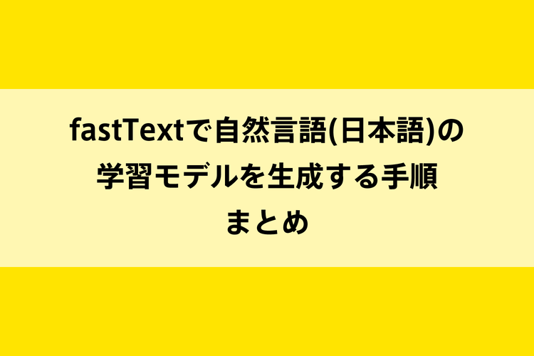 fastTextで自然言語(日本語)の学習モデルを生成する手順まとめのイメージ画像