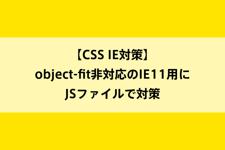 【CSS IE対策】object-fit非対応のIE11用にJSファイルで対策のイメージ画像