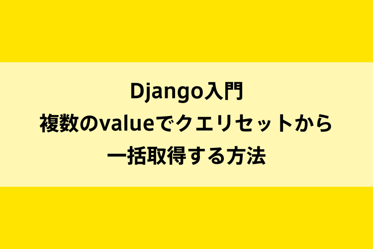 Django入門｜複数のvalueでクエリセットから一括取得する方法のイメージ画像