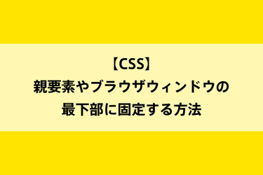 【CSS】親要素やブラウザウィンドウの最下部に固定する方法のイメージ画像