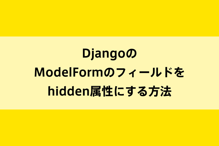 DjangoのModelFormのフィールドをhidden属性にする方法のイメージ画像