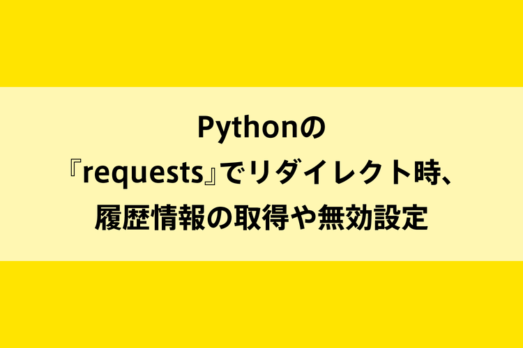 Pythonの『requests』でリダイレクト時、履歴情報の取得や無効設定のイメージ画像