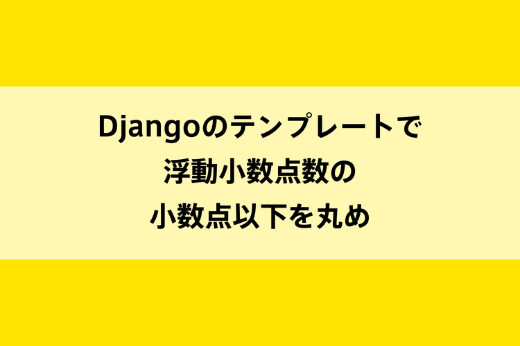 Djangoのテンプレートで浮動小数点数の小数点以下を丸めのイメージ画像