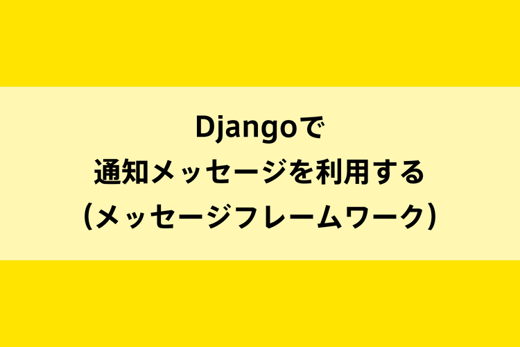 Djangoで通知メッセージを利用する（メッセージフレームワーク）のイメージ画像