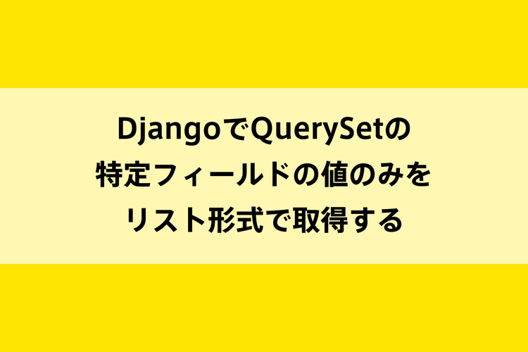 DjangoでQuerySetの特定フィールドの値のみをリスト形式で取得するのイメージ画像