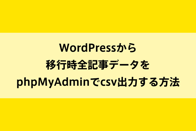 WordPressから移行時全記事データをphpMyAdminでcsv出力する方法のイメージ画像